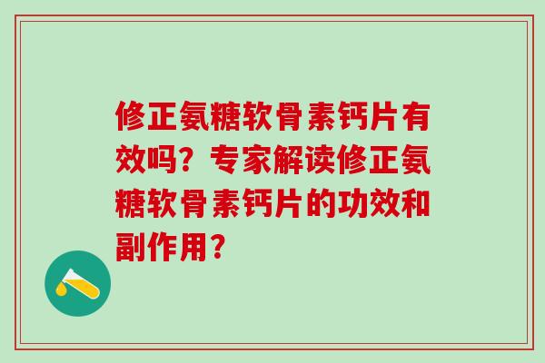 修正氨糖软骨素钙片有效吗?专家解读修正氨糖软骨素钙片的功效和副作用?-第1张图片-氨糖科普网 修正氨糖软骨素钙片有效吗?专家解读修正氨糖软骨素钙片的功效和副作用?-第1张图片-氨糖科普网
