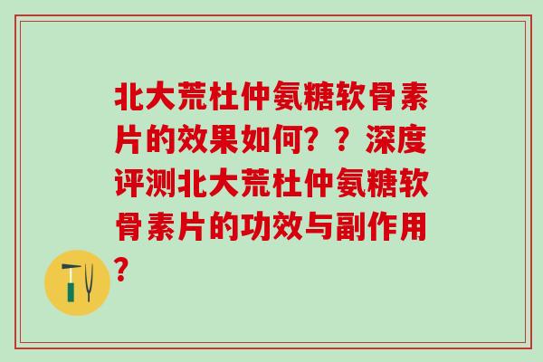 北大荒杜仲氨糖软骨素片的效果如何??深度评测北大荒杜仲氨糖软骨素片的功效与副作用?-第1张图片-氨糖科普网 北大荒杜仲氨糖软骨素片的效果如何??深度评测北大荒杜仲氨糖软骨素片的功效与副作用?-第1张图片-氨糖科普网