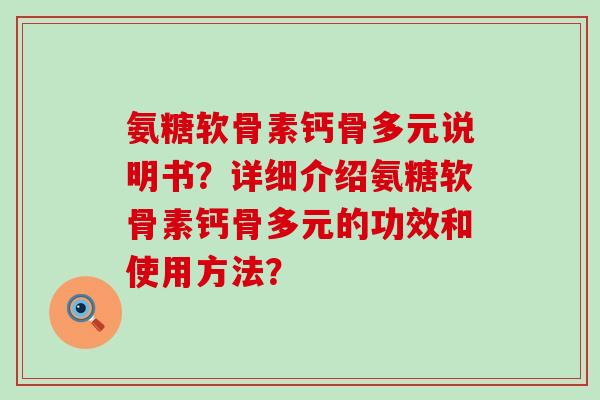 氨糖软骨素钙骨多元说明书？详细介绍氨糖软骨素钙骨多元的功效和使用方法？-第1张图片-氨糖科普网