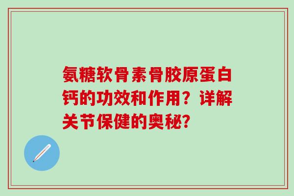 氨糖软骨素骨胶原蛋白钙的功效和作用?详解关节保健的奥秘?-第1张图片-氨糖科普网 氨糖软骨素骨胶原蛋白钙的功效和作用?详解关节保健的奥秘?-第1张图片-氨糖科普网