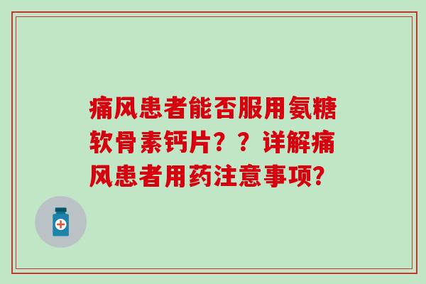 痛风患者能否服用氨糖软骨素钙片??详解痛风患者用药注意事项?-第1张图片-氨糖科普网 痛风患者能否服用氨糖软骨素钙片??详解痛风患者用药注意事项?-第1张图片-氨糖科普网