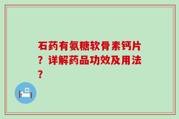 石药有氨糖软骨素钙片?详解药品功效及用法?-第1张图片-氨糖科普网 石药有氨糖软骨素钙片?详解药品功效及用法?-第1张图片-氨糖科普网