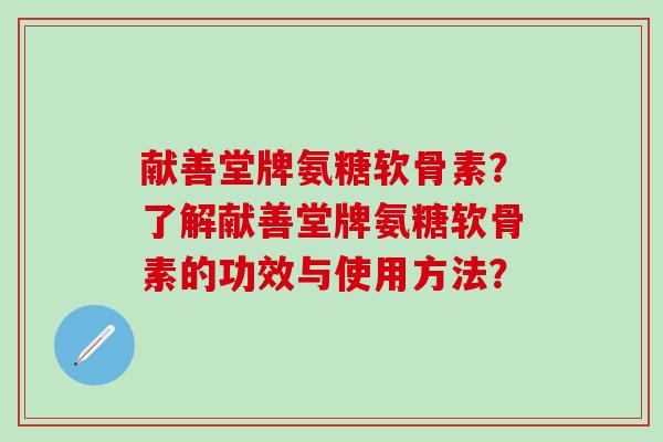 献善堂牌氨糖软骨素？了解献善堂牌氨糖软骨素的功效与使用方法？-第1张图片-氨糖科普网
