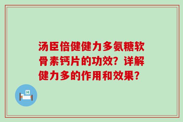 汤臣倍健健力多氨糖软骨素钙片的功效?详解健力多的作用和效果?-第1张图片-氨糖科普网 汤臣倍健健力多氨糖软骨素钙片的功效?详解健力多的作用和效果?-第1张图片-氨糖科普网