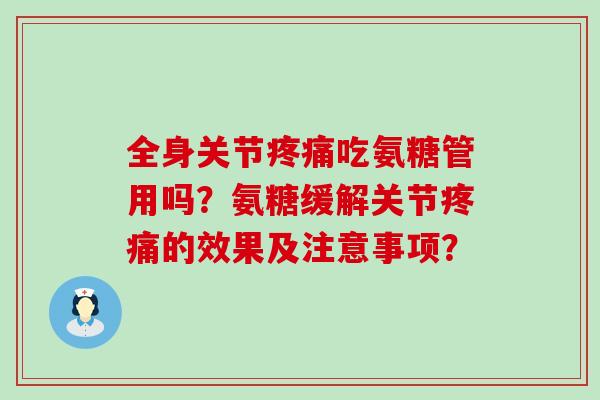 全身关节疼痛吃氨糖管用吗?氨糖缓解关节疼痛的效果及注意事项?-第1张图片-氨糖科普网 全身关节疼痛吃氨糖管用吗?氨糖缓解关节疼痛的效果及注意事项?-第1张图片-氨糖科普网