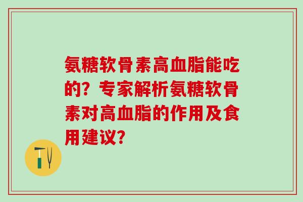 氨糖软骨素高血脂能吃的?专家解析氨糖软骨素对高血脂的作用及食用建议?-第1张图片-氨糖科普网 氨糖软骨素高血脂能吃的?专家解析氨糖软骨素对高血脂的作用及食用建议?-第1张图片-氨糖科普网