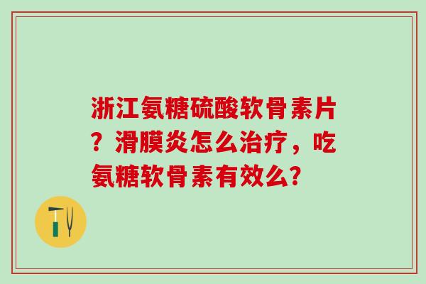 浙江氨糖硫酸软骨素片?滑膜炎怎么治疗,吃氨糖软骨素有效么?-第1张图片-氨糖科普网 浙江氨糖硫酸软骨素片?滑膜炎怎么治疗,吃氨糖软骨素有效么?-第1张图片-氨糖科普网