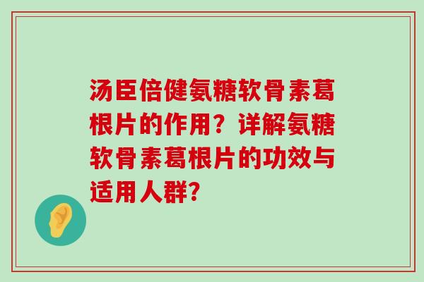 汤臣倍健氨糖软骨素葛根片的作用?详解氨糖软骨素葛根片的功效与适用人群?-第1张图片-氨糖科普网 汤臣倍健氨糖软骨素葛根片的作用?详解氨糖软骨素葛根片的功效与适用人群?-第1张图片-氨糖科普网