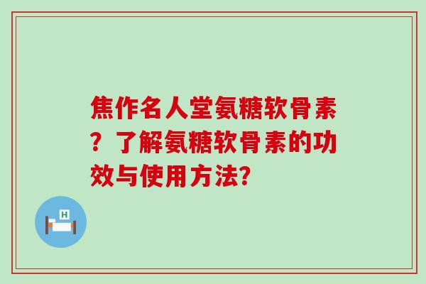 焦作名人堂氨糖软骨素？了解氨糖软骨素的功效与使用方法？-第1张图片-氨糖科普网