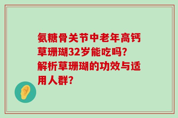 氨糖骨关节中老年高钙草珊瑚32岁能吃吗?解析草珊瑚的功效与适用人群?-第1张图片-氨糖科普网 氨糖骨关节中老年高钙草珊瑚32岁能吃吗?解析草珊瑚的功效与适用人群?-第1张图片-氨糖科普网