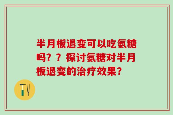 半月板退变可以吃氨糖吗??探讨氨糖对半月板退变的治疗效果?-第1张图片-氨糖科普网 半月板退变可以吃氨糖吗??探讨氨糖对半月板退变的治疗效果?-第1张图片-氨糖科普网