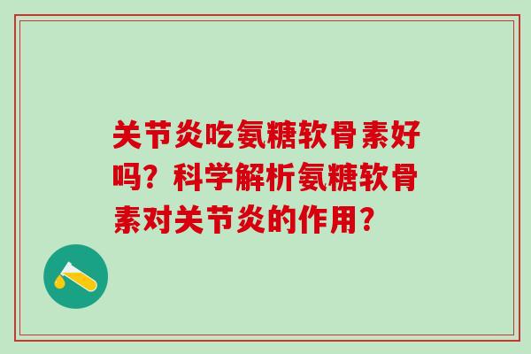 关节炎吃氨糖软骨素好吗？科学解析氨糖软骨素对关节炎的作用？-第1张图片-氨糖科普网