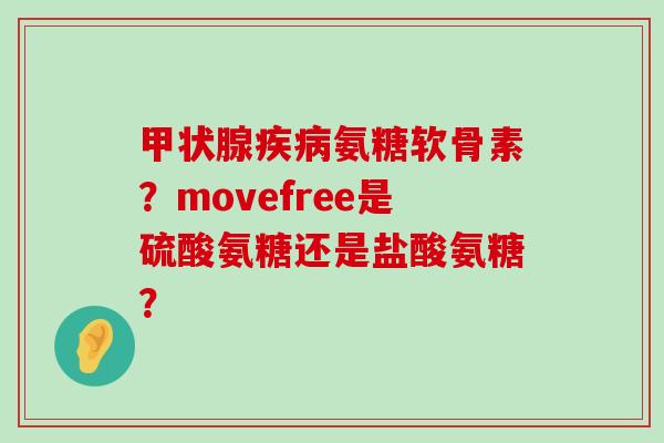 甲状腺疾病氨糖软骨素?movefree是硫酸氨糖还是盐酸氨糖?-第1张图片-氨糖科普网 甲状腺疾病氨糖软骨素?movefree是硫酸氨糖还是盐酸氨糖?-第1张图片-氨糖科普网