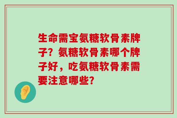 生命需宝氨糖软骨素牌子?氨糖软骨素哪个牌子好,吃氨糖软骨素需要注意哪些?-第1张图片-氨糖科普网 生命需宝氨糖软骨素牌子?氨糖软骨素哪个牌子好,吃氨糖软骨素需要注意哪些?-第1张图片-氨糖科普网