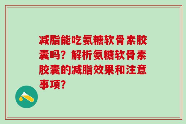 减脂能吃氨糖软骨素胶囊吗?解析氨糖软骨素胶囊的减脂效果和注意事项?-第1张图片-氨糖科普网 减脂能吃氨糖软骨素胶囊吗?解析氨糖软骨素胶囊的减脂效果和注意事项?-第1张图片-氨糖科普网