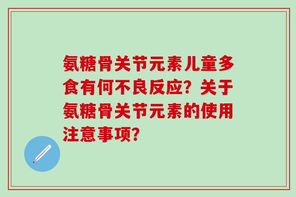 氨糖骨关节元素儿童多食有何不良反应?关于氨糖骨关节元素的使用注意事项?-第1张图片-氨糖科普网 氨糖骨关节元素儿童多食有何不良反应?关于氨糖骨关节元素的使用注意事项?-第1张图片-氨糖科普网