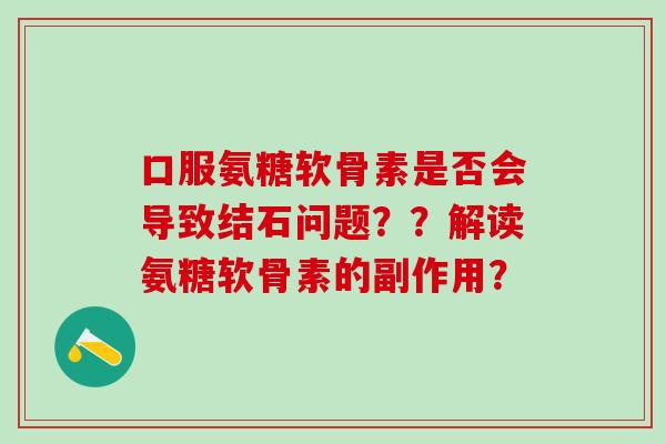 口服氨糖软骨素是否会导致结石问题??解读氨糖软骨素的副作用?-第1张图片-氨糖科普网 口服氨糖软骨素是否会导致结石问题??解读氨糖软骨素的副作用?-第1张图片-氨糖科普网