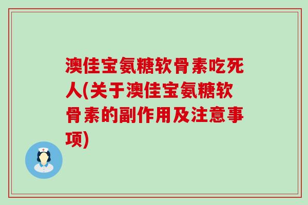 澳佳宝氨糖软骨素吃死人(关于澳佳宝氨糖软骨素的副作用及注意事项)-第1张图片-氨糖科普网
