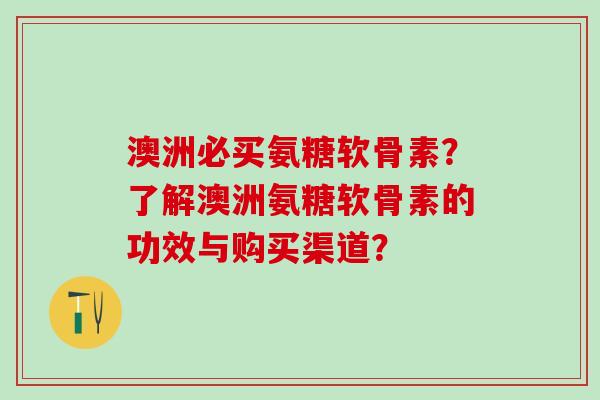 澳洲必买氨糖软骨素？了解澳洲氨糖软骨素的功效与购买渠道？-第1张图片-氨糖科普网