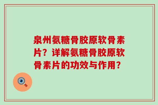 泉州氨糖骨胶原软骨素片？详解氨糖骨胶原软骨素片的功效与作用？-第1张图片-氨糖科普网