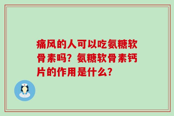 痛风的人可以吃氨糖软骨素吗？氨糖软骨素钙片的作用是什么？-第1张图片-氨糖科普网