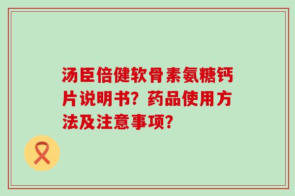 汤臣倍健软骨素氨糖钙片说明书?药品使用方法及注意事项?-第1张图片-氨糖科普网 汤臣倍健软骨素氨糖钙片说明书?药品使用方法及注意事项?-第1张图片-氨糖科普网
