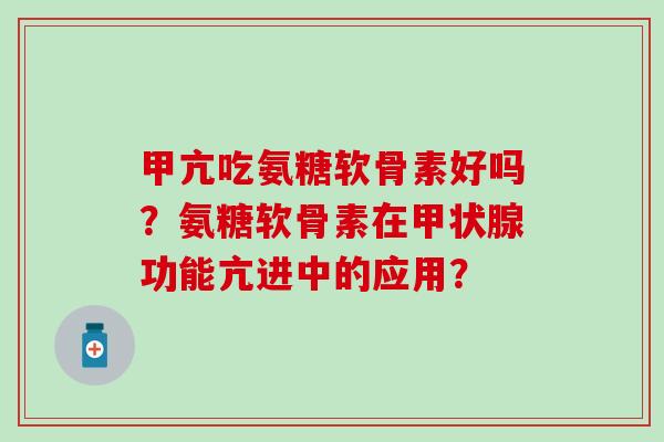 甲亢吃氨糖软骨素好吗？氨糖软骨素在甲状腺功能亢进中的应用？-第1张图片-氨糖科普网