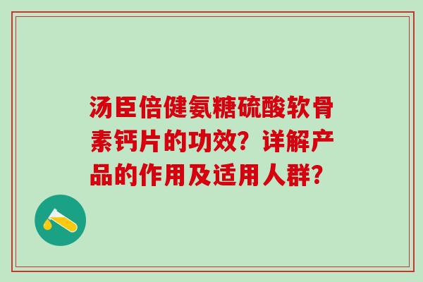 汤臣倍健氨糖硫酸软骨素钙片的功效?详解产品的作用及适用人群?-第1张图片-氨糖科普网 汤臣倍健氨糖硫酸软骨素钙片的功效?详解产品的作用及适用人群?-第1张图片-氨糖科普网