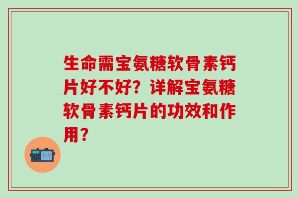 生命需宝氨糖软骨素钙片好不好?详解宝氨糖软骨素钙片的功效和作用?-第1张图片-氨糖科普网 生命需宝氨糖软骨素钙片好不好?详解宝氨糖软骨素钙片的功效和作用?-第1张图片-氨糖科普网