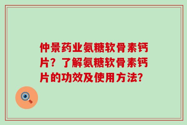 仲景药业氨糖软骨素钙片?了解氨糖软骨素钙片的功效及使用方法?-第1张图片-氨糖科普网 仲景药业氨糖软骨素钙片?了解氨糖软骨素钙片的功效及使用方法?-第1张图片-氨糖科普网