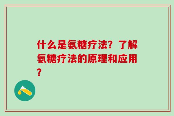 什么是氨糖疗法?了解氨糖疗法的原理和应用?-第1张图片-氨糖科普网 什么是氨糖疗法?了解氨糖疗法的原理和应用?-第1张图片-氨糖科普网
