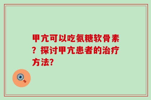 甲亢可以吃氨糖软骨素？探讨甲亢患者的治疗方法？-第1张图片-氨糖科普网