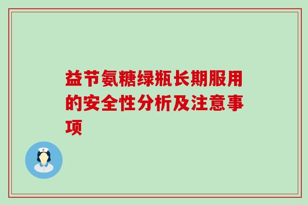 益节氨糖绿瓶长期服用的安全性分析及注意事项-第1张图片-氨糖科普网