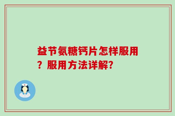 益节氨糖钙片怎样服用?服用方法详解?-第1张图片-氨糖科普网 益节氨糖钙片怎样服用?服用方法详解?-第1张图片-氨糖科普网