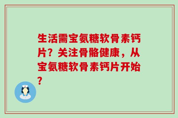 生活需宝氨糖软骨素钙片?关注骨骼健康,从宝氨糖软骨素钙片开始?-第1张图片-氨糖科普网 生活需宝氨糖软骨素钙片?关注骨骼健康,从宝氨糖软骨素钙片开始?-第1张图片-氨糖科普网