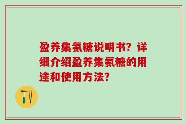 盈养集氨糖说明书?详细介绍盈养集氨糖的用途和使用方法?-第1张图片-氨糖科普网 盈养集氨糖说明书?详细介绍盈养集氨糖的用途和使用方法?-第1张图片-氨糖科普网