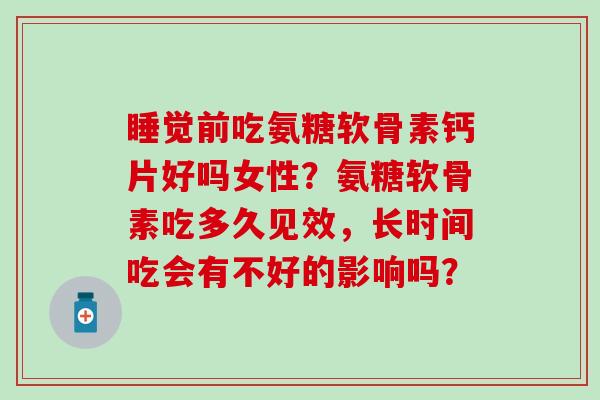 睡觉前吃氨糖软骨素钙片好吗女性?氨糖软骨素吃多久见效,长时间吃会有不好的影响吗?-第1张图片-氨糖科普网 睡觉前吃氨糖软骨素钙片好吗女性?氨糖软骨素吃多久见效,长时间吃会有不好的影响吗?-第1张图片-氨糖科普网