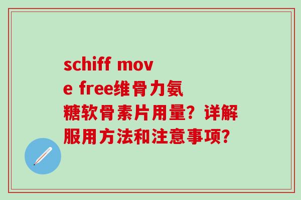 schiff move free维骨力氨糖软骨素片用量？详解服用方法和注意事项？-第1张图片-氨糖科普网