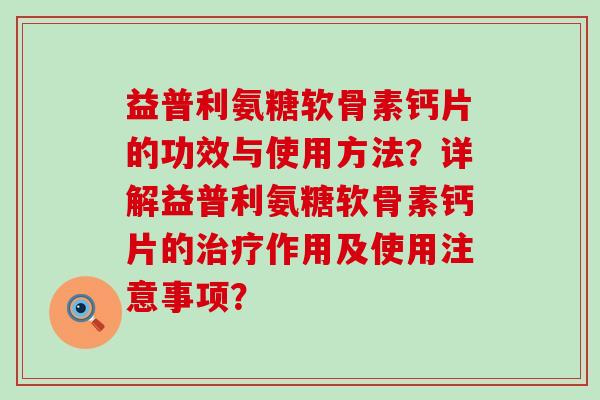 益普利氨糖软骨素钙片的功效与使用方法?详解益普利氨糖软骨素钙片的治疗作用及使用注意事项?-第1张图片-氨糖科普网 益普利氨糖软骨素钙片的功效与使用方法?详解益普利氨糖软骨素钙片的治疗作用及使用注意事项?-第1张图片-氨糖科普网