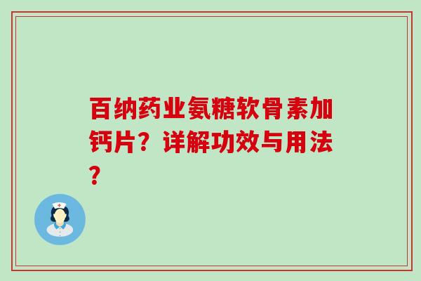 百纳药业氨糖软骨素加钙片？详解功效与用法？-第1张图片-氨糖科普网