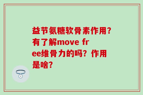 益节氨糖软骨素作用？有了解move free维骨力的吗？作用是啥？-第1张图片-氨糖科普网
