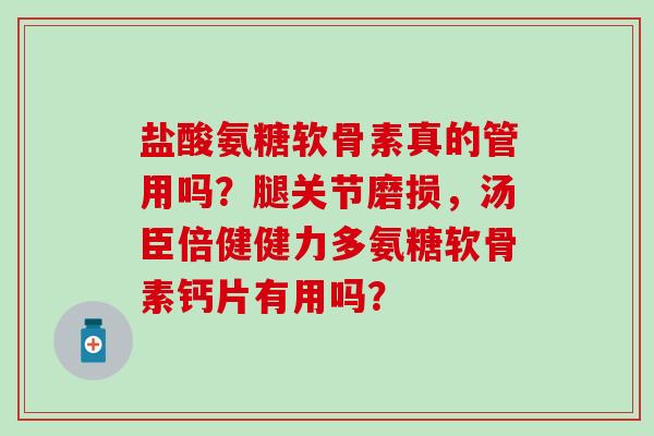 盐酸氨糖软骨素真的管用吗？腿关节磨损，汤臣倍健健力多氨糖软骨素钙片有用吗？-第1张图片-氨糖科普网