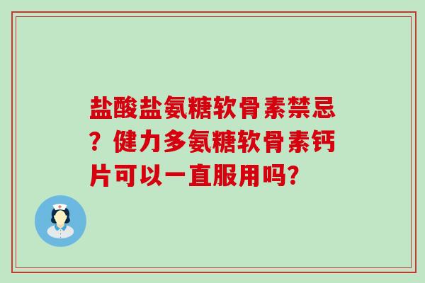 盐酸盐氨糖软骨素禁忌?健力多氨糖软骨素钙片可以一直服用吗?-第1张图片-氨糖科普网 盐酸盐氨糖软骨素禁忌?健力多氨糖软骨素钙片可以一直服用吗?-第1张图片-氨糖科普网
