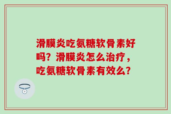 滑膜炎吃氨糖软骨素好吗？滑膜炎怎么治疗，吃氨糖软骨素有效么？-第1张图片-氨糖科普网