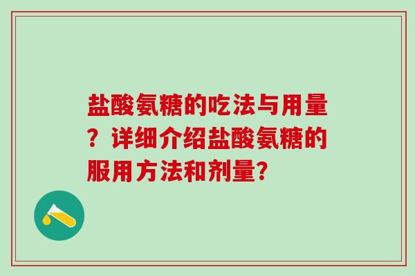 盐酸氨糖的吃法与用量?详细介绍盐酸氨糖的服用方法和剂量?-第1张图片-氨糖科普网 盐酸氨糖的吃法与用量?详细介绍盐酸氨糖的服用方法和剂量?-第1张图片-氨糖科普网