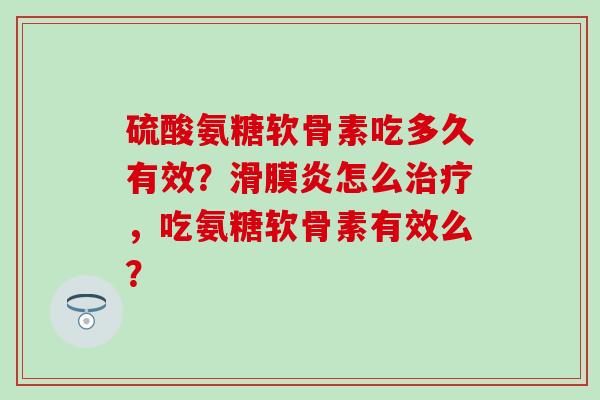 硫酸氨糖软骨素吃多久有效?滑膜炎怎么治疗,吃氨糖软骨素有效么?-第1张图片-氨糖科普网 硫酸氨糖软骨素吃多久有效?滑膜炎怎么治疗,吃氨糖软骨素有效么?-第1张图片-氨糖科普网