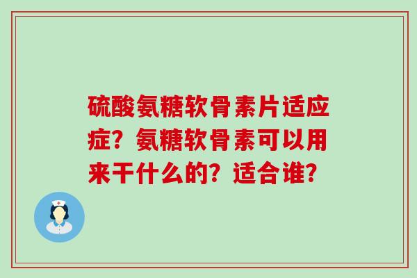 硫酸氨糖软骨素片适应症?氨糖软骨素可以用来干什么的?适合谁?-第1张图片-氨糖科普网 硫酸氨糖软骨素片适应症?氨糖软骨素可以用来干什么的?适合谁?-第1张图片-氨糖科普网