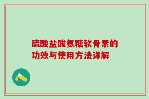 硫酸盐酸氨糖软骨素的功效与使用方法详解-第1张图片-氨糖科普网 硫酸盐酸氨糖软骨素的功效与使用方法详解-第1张图片-氨糖科普网