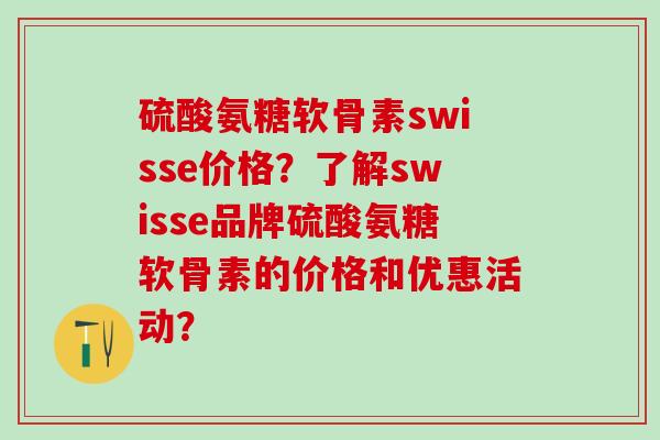 硫酸氨糖软骨素swisse价格？了解swisse品牌硫酸氨糖软骨素的价格和优惠活动？-第1张图片-氨糖科普网