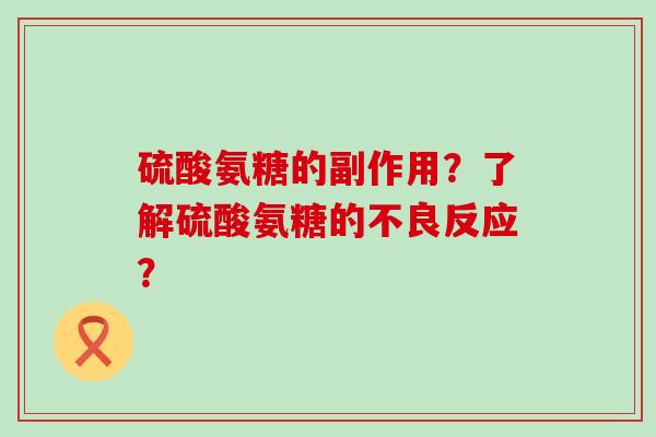 硫酸氨糖的副作用？了解硫酸氨糖的不良反应？-第1张图片-氨糖科普网
